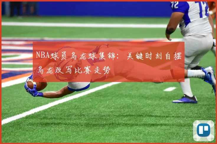 NBA球员乌龙球集锦：关键时刻自摆乌龙改写比赛走势